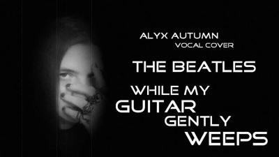 The Beatles  While My Guitar Gently Weeps  Alyx Autumn Vocal Cover