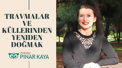 Travmalar ve Küllerinden Yeniden Doğmak  Psikolog Pınar Kaya Türk