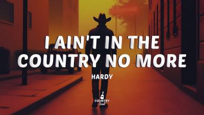 HARDY  I AINT IN THE COUNTRY NO MORE Lyrics