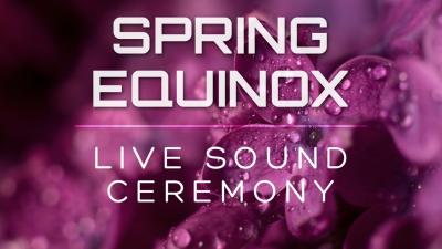 SPRING EQUINOX  Music to Rejuvenate invigorate  Heal  Live Sound Ceremony